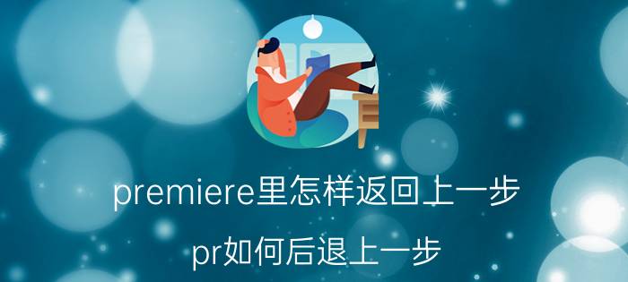 premiere里怎样返回上一步 pr如何后退上一步？